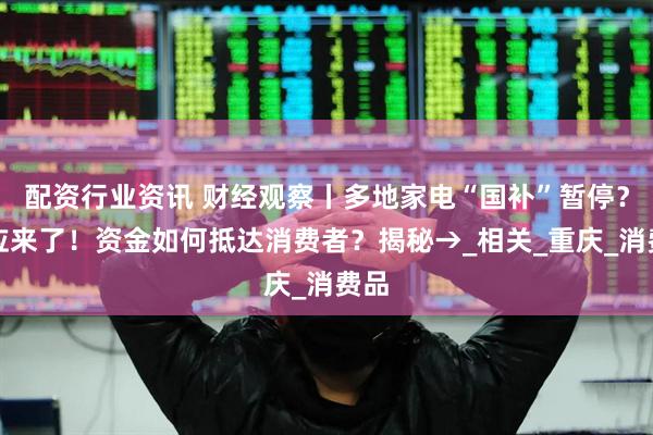 配资行业资讯 财经观察丨多地家电“国补”暂停？回应来了！资金如何抵达消费者？揭秘→_相关_重庆_消费品