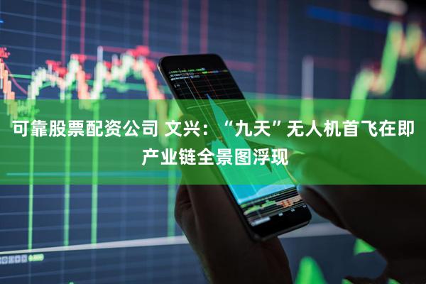 可靠股票配资公司 文兴：“九天”无人机首飞在即 产业链全景图浮现