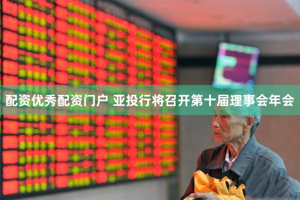 配资优秀配资门户 亚投行将召开第十届理事会年会