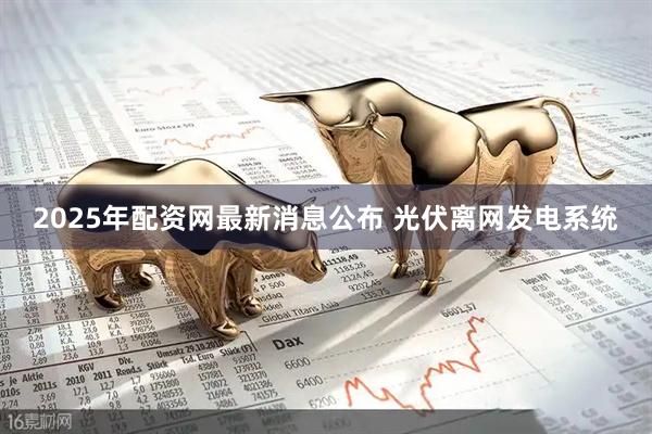 2025年配资网最新消息公布 光伏离网发电系统