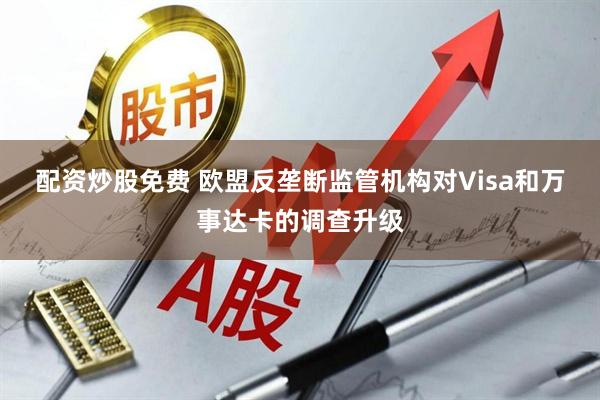 配资炒股免费 欧盟反垄断监管机构对Visa和万事达卡的调查升级