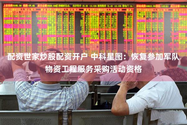 配资世家炒股配资开户 中科星图：恢复参加军队物资工程服务采购活动资格
