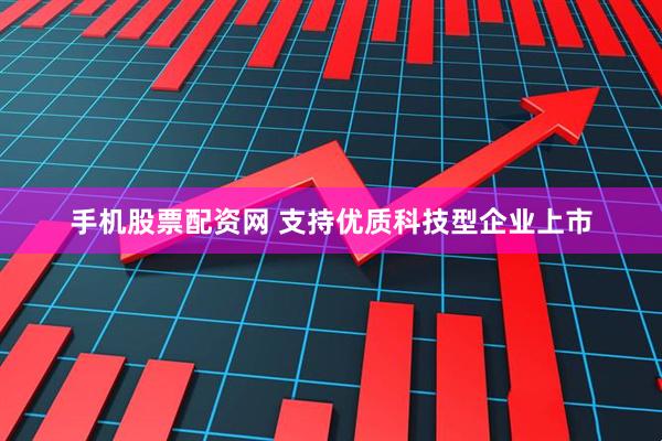 手机股票配资网 支持优质科技型企业上市