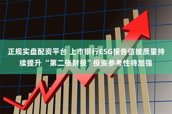 正规实盘配资平台 上市银行ESG报告信披质量持续提升 “第二张财报”投资参考性待加强