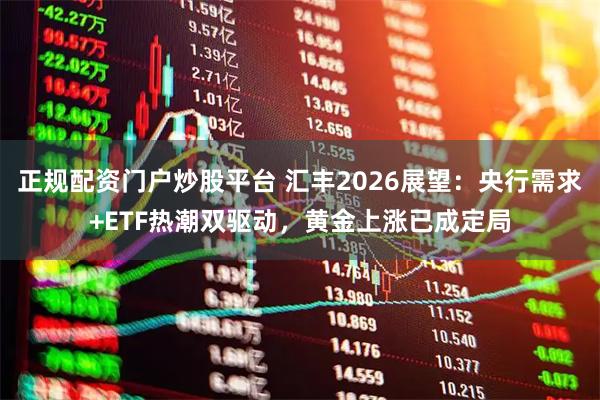 正规配资门户炒股平台 汇丰2026展望：央行需求+ETF热潮双驱动，黄金上涨已成定局